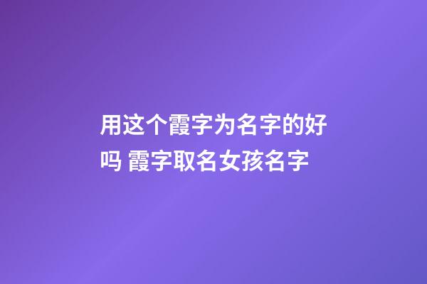 用这个霞字为名字的好吗 霞字取名女孩名字